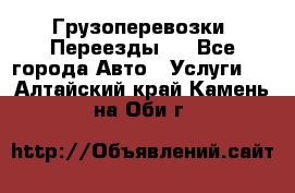 Грузоперевозки. Переезды.  - Все города Авто » Услуги   . Алтайский край,Камень-на-Оби г.